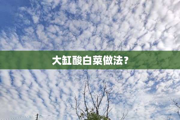 大缸酸白菜做法？