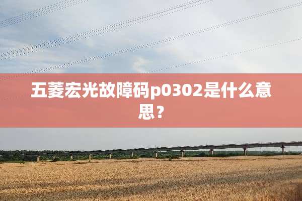 五菱宏光故障码p0302是什么意思？