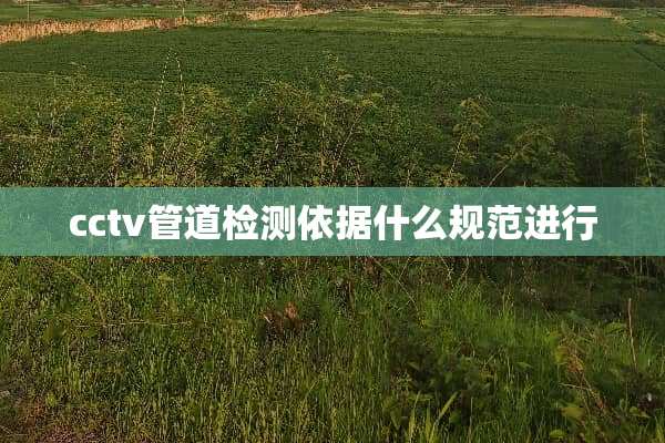 cctv管道检测依据什么规范进行