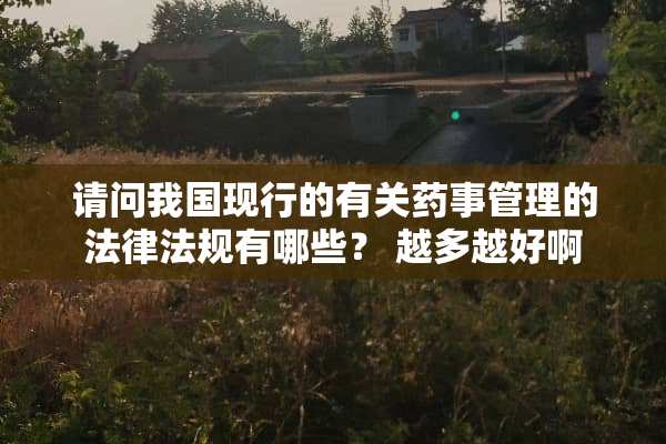 请问我国现行的有关药事管理的法律法规有哪些？ 越多越好啊