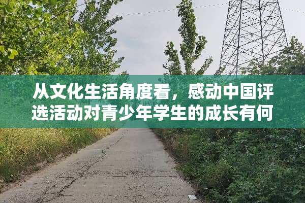 从文化生活角度看，感动中国评选活动对青少年学生的成长有何意义