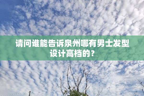 请问谁能告诉泉州哪有男士发型设计高档的？