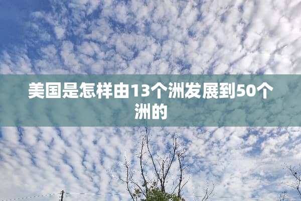 美国是怎样由13个洲发展到50个洲的