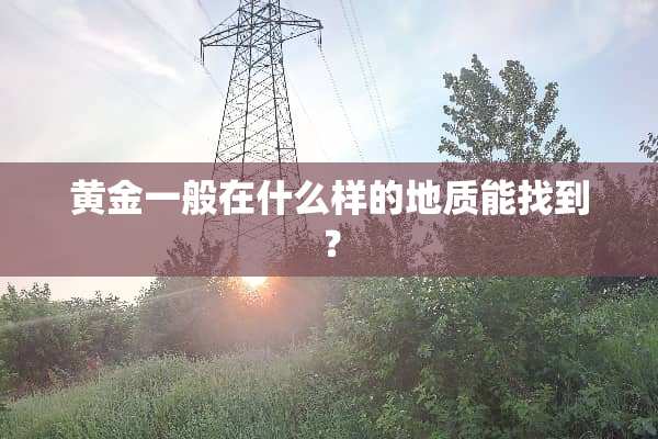 黄金一般在什么样的地质能找到？