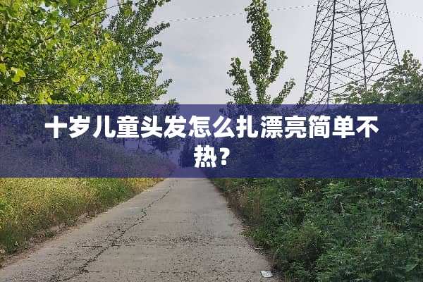 十岁儿童头发怎么扎漂亮简单不热？