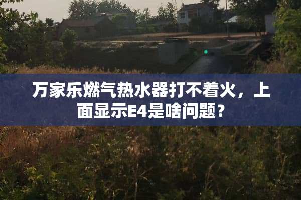 万家乐燃气热水器打不着火，上面显示E4是啥问题？