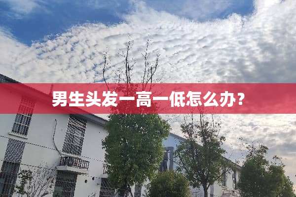 男生头发一高一低怎么办？