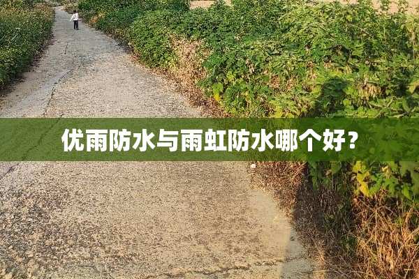 优雨防水与雨虹防水哪个好？