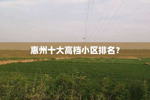 惠州十大高档小区排名？
