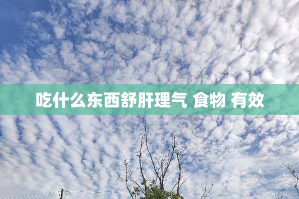 吃什么东西舒肝理气 食物 有效