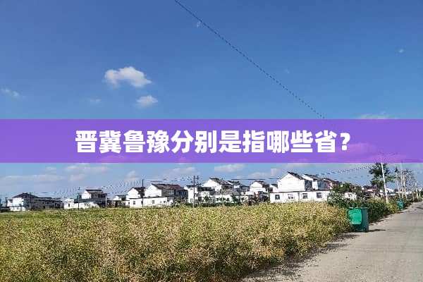 晋冀鲁豫分别是指哪些省？