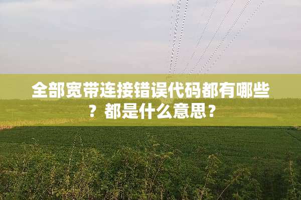 全部宽带连接错误代码都有哪些？都是什么意思？
