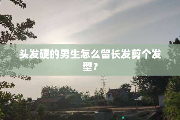 头发硬的男生怎么留长发剪个发型？