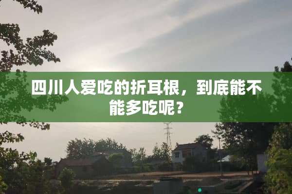 四川人爱吃的折耳根，到底能不能多吃呢？
