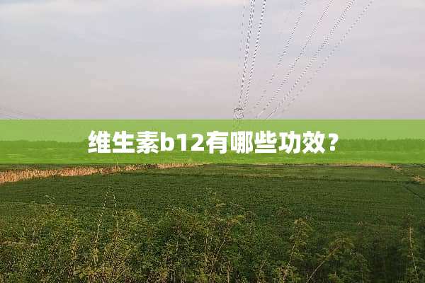 维生素b12有哪些功效？