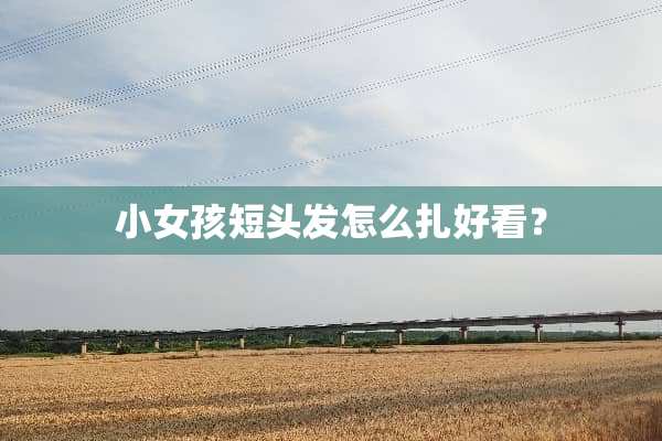 小女孩短头发怎么扎好看？