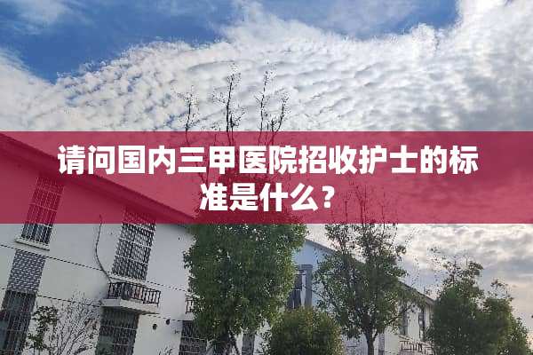 请问国内三甲医院招收护士的标准是什么？