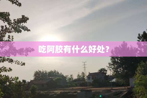 吃阿胶有什么好处？