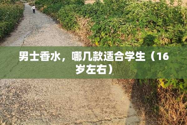 男士香水，哪几款适合学生（16岁左右）