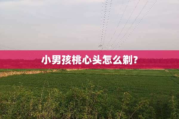 小男孩桃心头怎么剃？