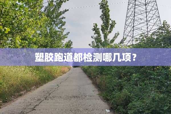 塑胶跑道都检测哪几项？