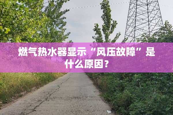 燃气热水器显示“风压故障”是什么原因？
