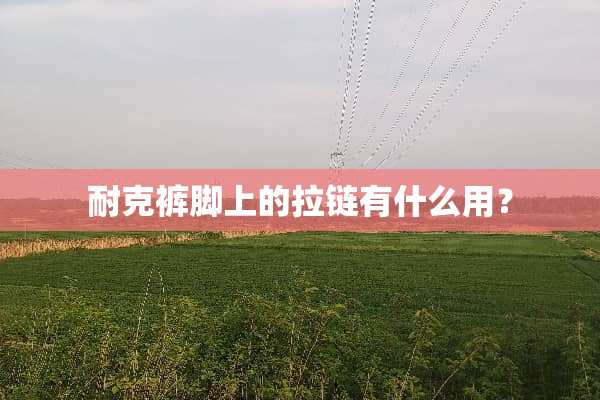 耐克裤脚上的拉链有什么用？
