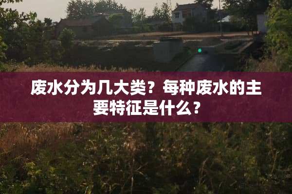 废水分为几大类？每种废水的主要特征是什么？