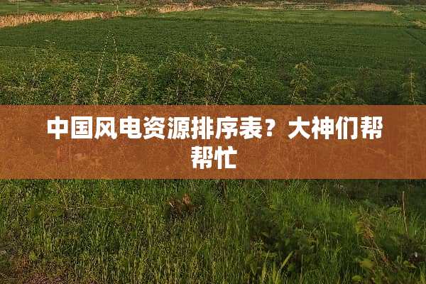 中国风电资源排序表？大神们帮帮忙