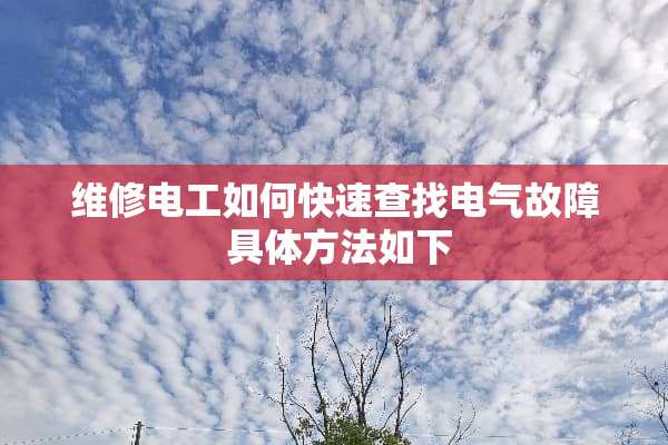 维修电工如何快速查找电气故障 具体方法如下