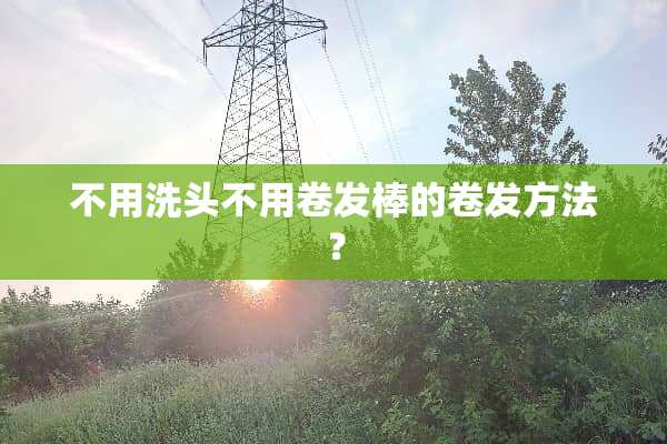 不用洗头不用卷发棒的卷发方法？