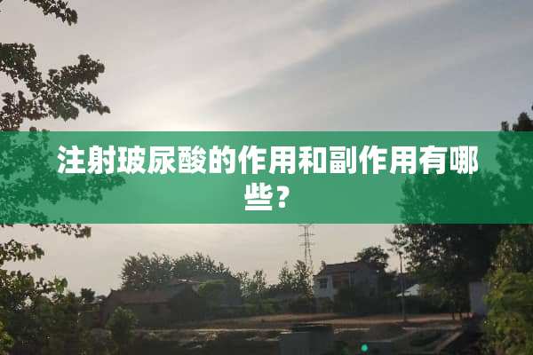 注射玻尿酸的作用和副作用有哪些？