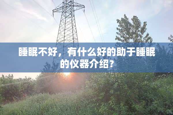睡眠不好，有什么好的助于睡眠的仪器介绍？