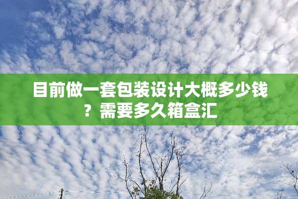 目前做一套包装设计大概多少钱？需要多久箱盒汇