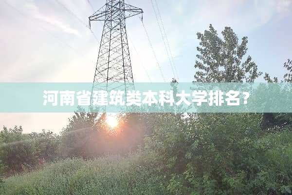 河南省建筑类本科大学排名？