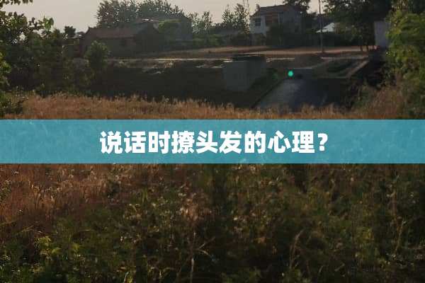 说话时撩头发的心理？