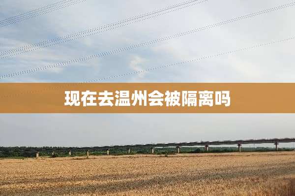 现在去温州会被隔离吗