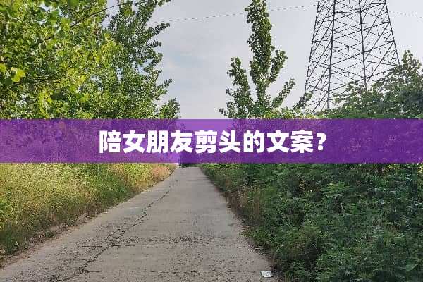 陪女朋友剪头的文案？