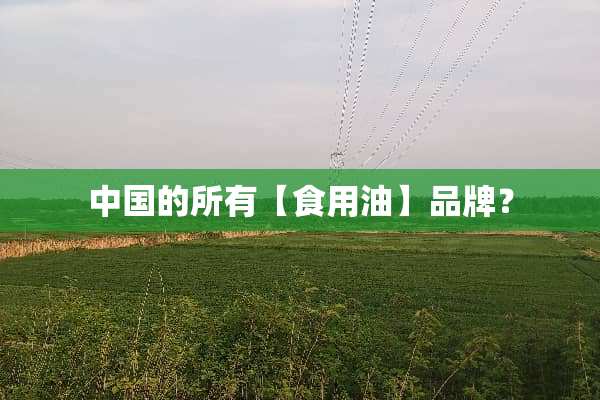 中国的所有【食用油】品牌？