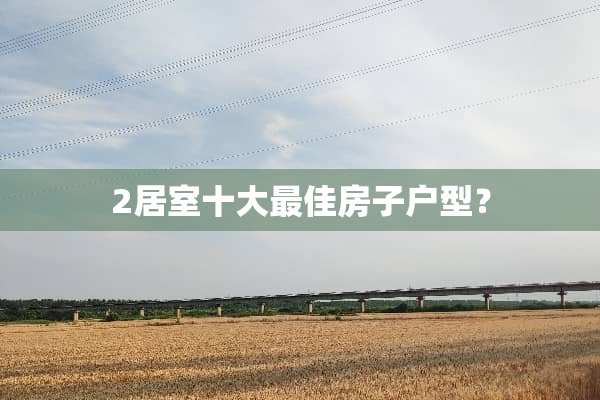 2居室十大最佳房子户型？