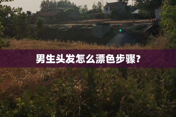 男生头发怎么漂色步骤？