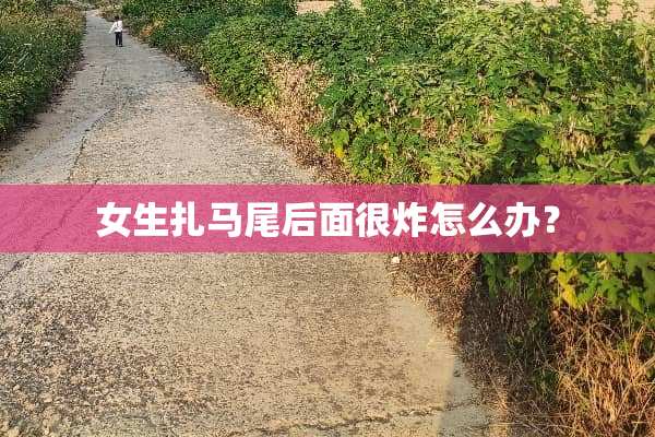 女生扎马尾后面很炸怎么办？