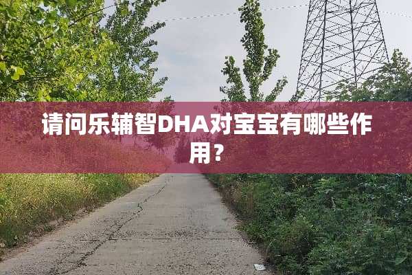 请问乐辅智DHA对宝宝有哪些作用？