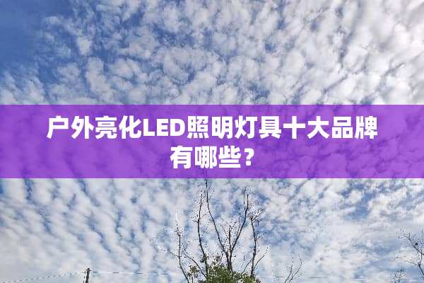 户外亮化LED照明灯具十大品牌有哪些？