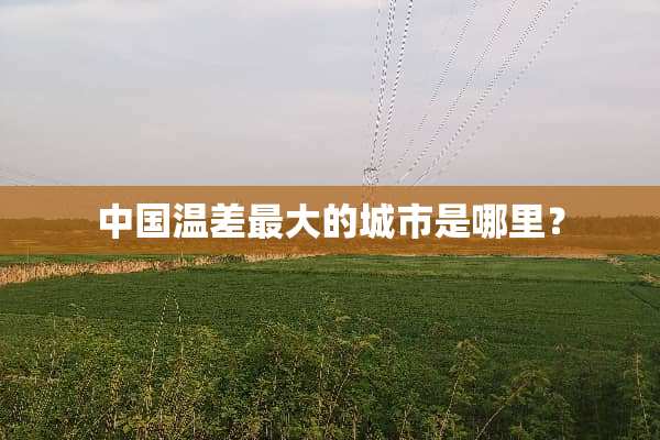 中国温差最大的城市是哪里？