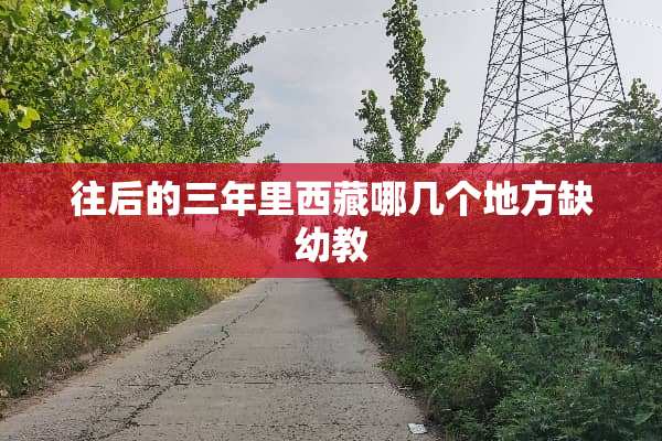 往后的三年里西藏哪几个地方缺幼教