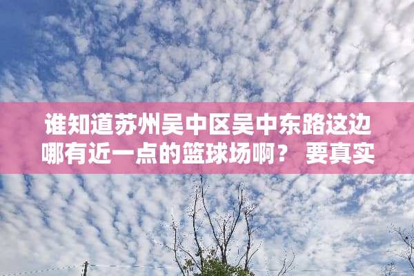 谁知道苏州吴中区吴中东路这边哪有近一点的篮球场啊？ 要真实可靠哈