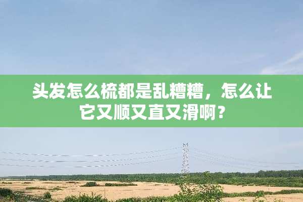 头发怎么梳都是乱糟糟，怎么让它又顺又直又滑啊？