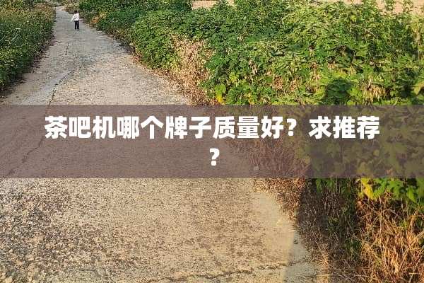 茶吧机哪个牌子质量好？求推荐？