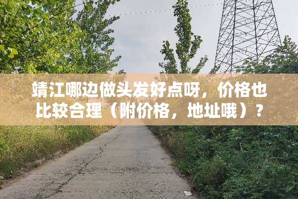 靖江哪边做头发好点呀，价格也比较合理（附价格，地址哦）？